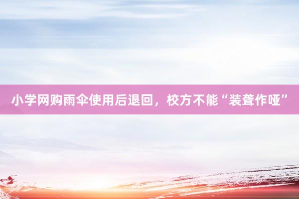 小学网购雨伞使用后退回，校方不能“装聋作哑”