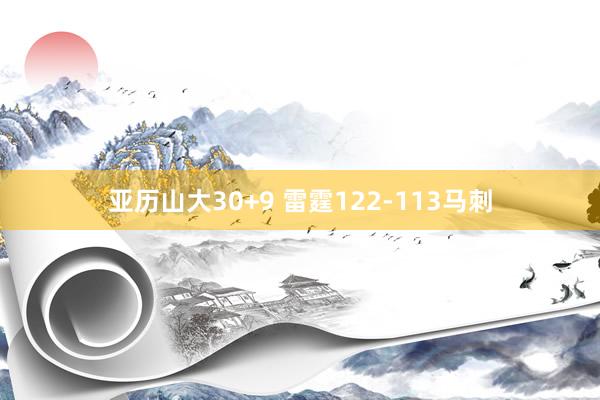 亚历山大30+9 雷霆122-113马刺