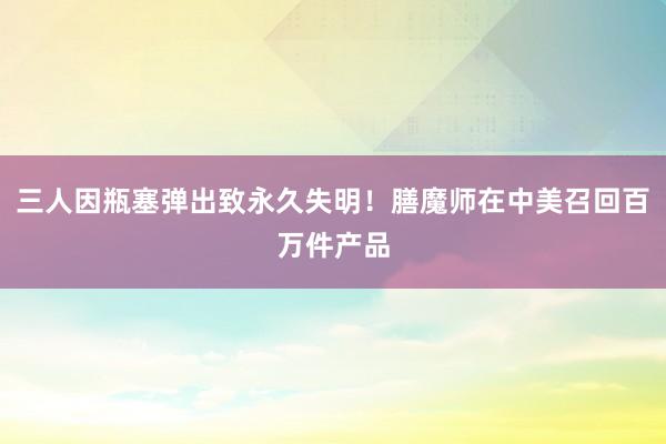 三人因瓶塞弹出致永久失明！膳魔师在中美召回百万件产品
