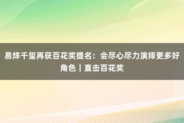 易烊千玺再获百花奖提名：会尽心尽力演绎更多好角色｜直击百花奖