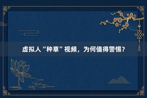虚拟人“种草”视频，为何值得警惕？