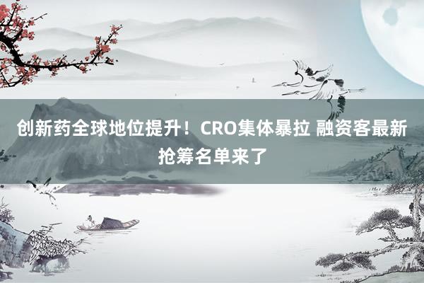 创新药全球地位提升！CRO集体暴拉 融资客最新抢筹名单来了