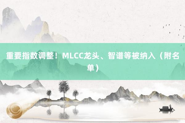 重要指数调整！MLCC龙头、智谱等被纳入（附名单）