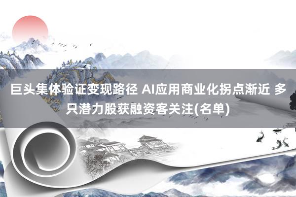巨头集体验证变现路径 AI应用商业化拐点渐近 多只潜力股获融资客关注(名单)