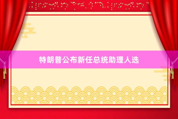 特朗普公布新任总统助理人选