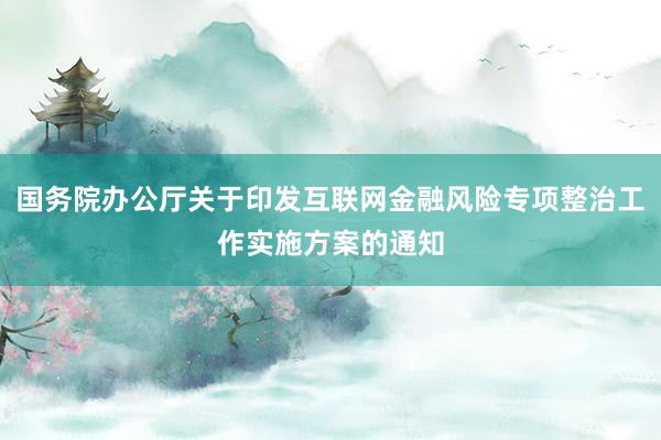 国务院办公厅关于印发互联网金融风险专项整治工作实施方案的通知