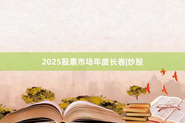 2025股票市场年度长卷|炒股