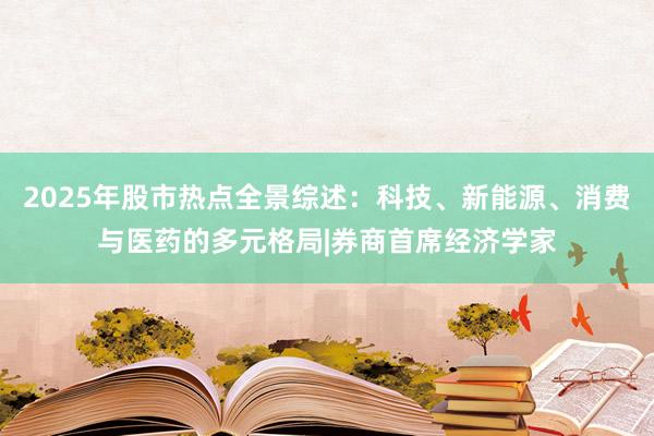2025年股市热点全景综述：科技、新能源、消费与医药的多元格局|券商首席经济学家