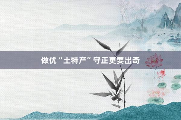 做优“土特产”守正更要出奇