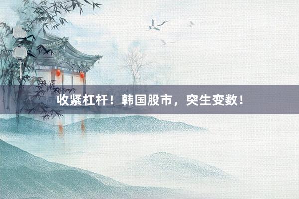 收紧杠杆！韩国股市，突生变数！