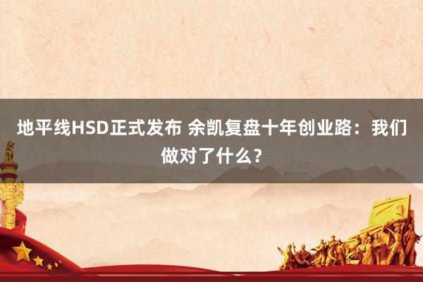 地平线HSD正式发布 余凯复盘十年创业路：我们做对了什么？