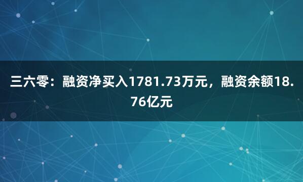 三六零：融资净买入1781.73万元，融资余额18.76亿元