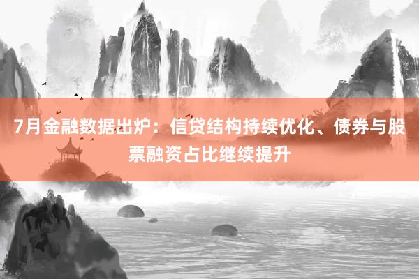 7月金融数据出炉：信贷结构持续优化、债券与股票融资占比继续提升