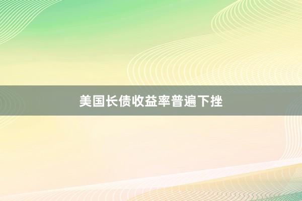 美国长债收益率普遍下挫
