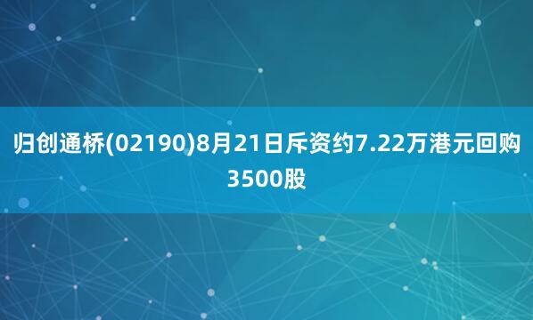 归创通桥(02190)8月21日斥资约7.22万港元回购3500股
