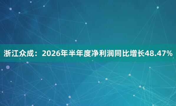 浙江众成：2026年半年度净利润同比增长48.47%