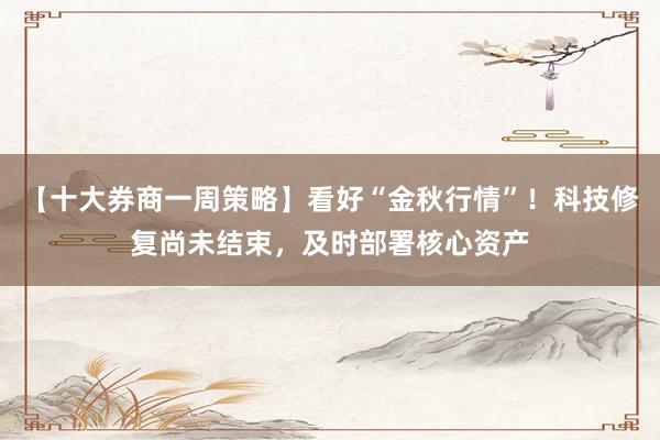 【十大券商一周策略】看好“金秋行情”！科技修复尚未结束，及时部署核心资产