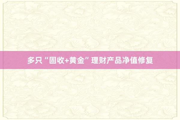 多只“固收+黄金”理财产品净值修复