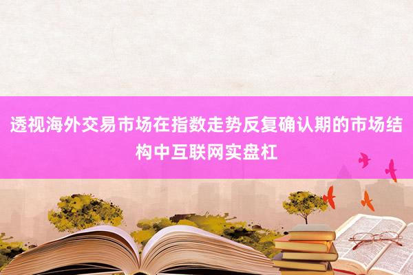 透视海外交易市场在指数走势反复确认期的市场结构中互联网实盘杠