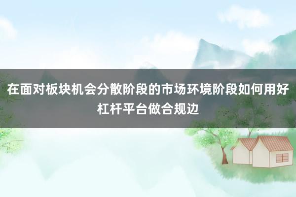 在面对板块机会分散阶段的市场环境阶段如何用好杠杆平台做合规边