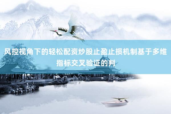 风控视角下的轻松配资炒股止盈止损机制基于多维指标交叉验证的判