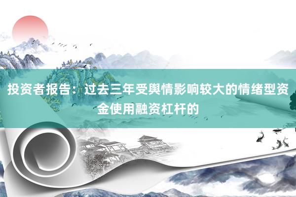 投资者报告：过去三年受舆情影响较大的情绪型资金使用融资杠杆的
