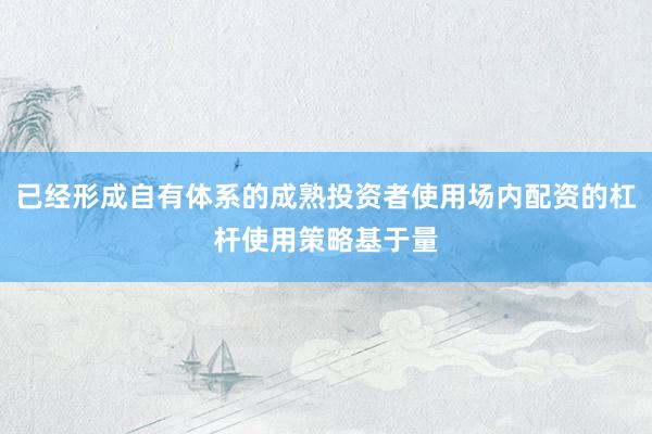 已经形成自有体系的成熟投资者使用场内配资的杠杆使用策略基于量