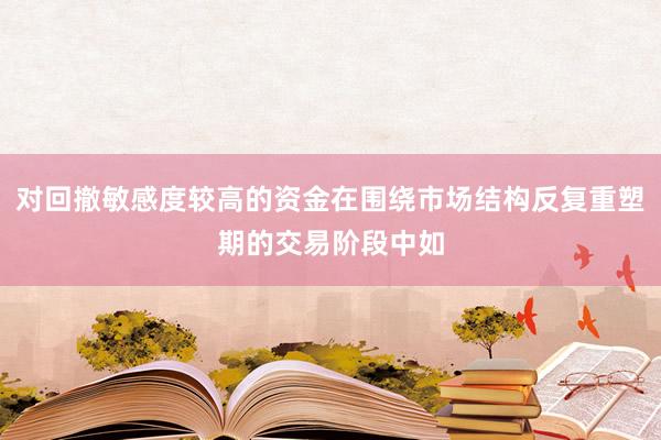 对回撤敏感度较高的资金在围绕市场结构反复重塑期的交易阶段中如