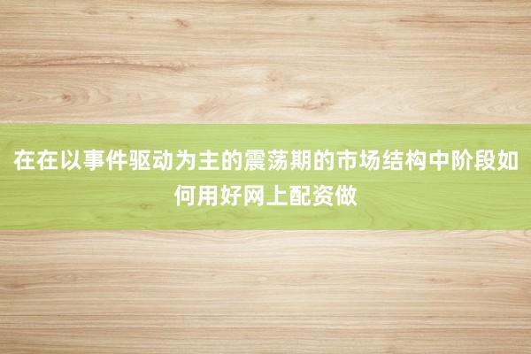 在在以事件驱动为主的震荡期的市场结构中阶段如何用好网上配资做