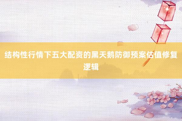 结构性行情下五大配资的黑天鹅防御预案估值修复逻辑