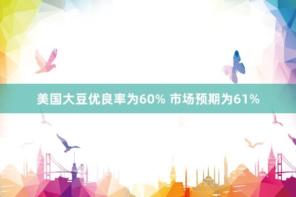 美国大豆优良率为60% 市场预期为61%