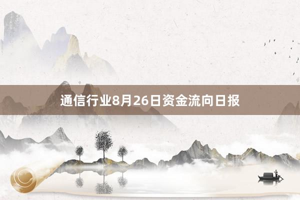 通信行业8月26日资金流向日报
