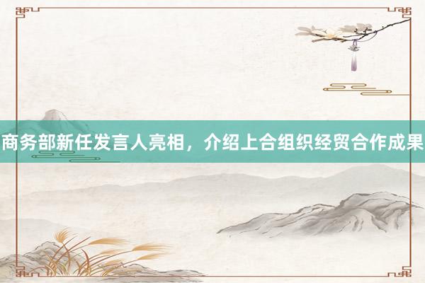 商务部新任发言人亮相，介绍上合组织经贸合作成果