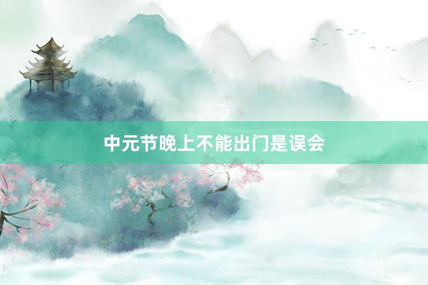 中元节晚上不能出门是误会