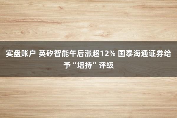 实盘账户 英矽智能午后涨超12% 国泰海通证券给予“增持”评级