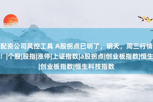 配资公司风控工具 A股拐点已明了，明天，周三行情提前预测！|个股|股指|涨停|上证指数|a股拐点|创业板指数|恒生科技指数