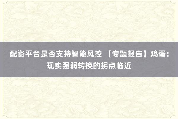配资平台是否支持智能风控 【专题报告】鸡蛋：现实强弱转换的拐点临近