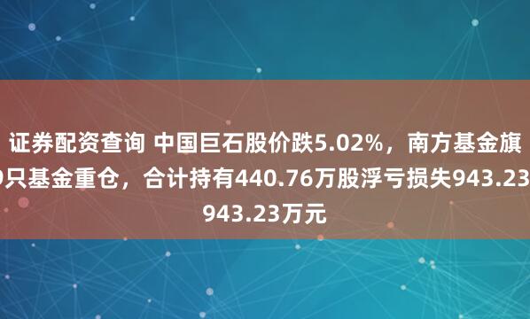 证券配资查询 中国巨石股价跌5.02%，南方基金旗下19只基金重仓，合计持有440.76万股浮亏损失943.23万元