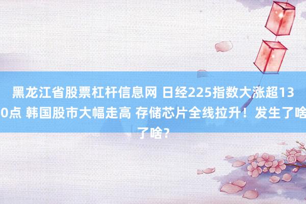 黑龙江省股票杠杆信息网 日经225指数大涨超1300点 韩国股市大幅走高 存储芯片全线拉升！发生了啥？