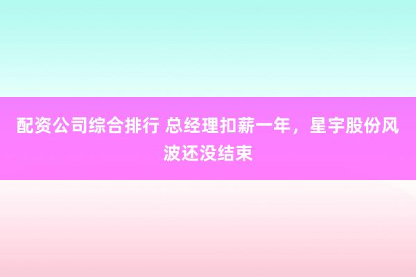 配资公司综合排行 总经理扣薪一年，星宇股份风波还没结束