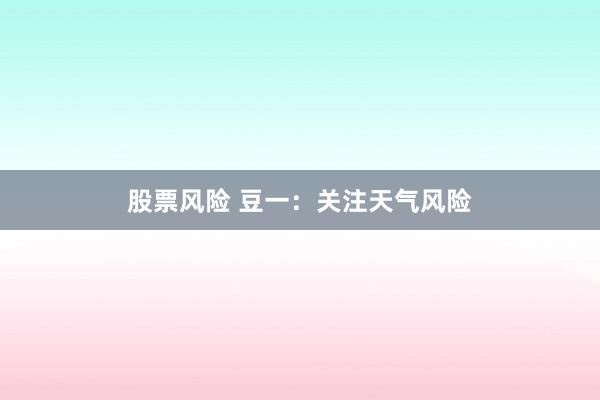 股票风险 豆一：关注天气风险