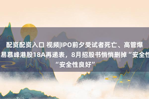 配资配资入口 视频|IPO前夕受试者死亡、高管爆粗口，易慕峰港股18A再递表，8月招股书悄悄删掉“安全性良好”