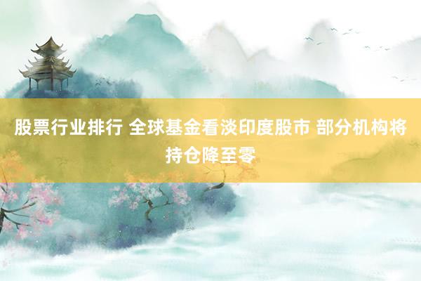 股票行业排行 全球基金看淡印度股市 部分机构将持仓降至零