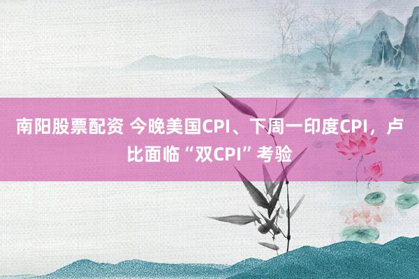 南阳股票配资 今晚美国CPI、下周一印度CPI,卢比面临“双CPI”考验