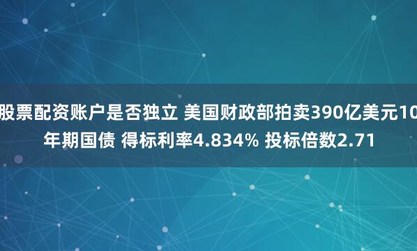 股票配资账户是否独立 美国财政部拍卖390亿美元10年期国债 得标利率4.834% 投标倍数2.71