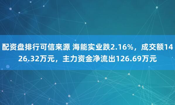 配资盘排行可信来源 海能实业跌2.16%，成交额1426.32万元，主力资金净流出126.69万元