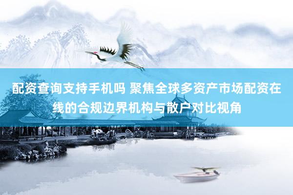 配资查询支持手机吗 聚焦全球多资产市场配资在线的合规边界机构与散户对比视角