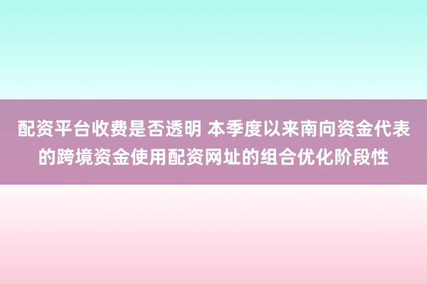 配资平台收费是否透明 本季度以来南向资金代表的跨境资金使用配资网址的组合优化阶段性