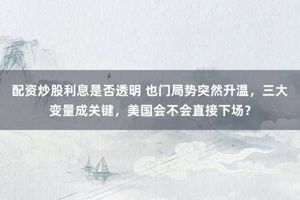 配资炒股利息是否透明 也门局势突然升温，三大变量成关键，美国会不会直接下场？