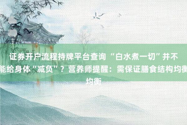 证券开户流程持牌平台查询 “白水煮一切”并不能给身体“减负”？营养师提醒：需保证膳食结构均衡